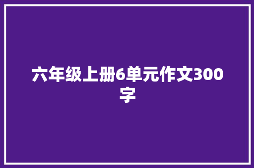 六年级上册6单元作文300字