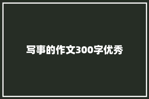 写事的作文300字优秀