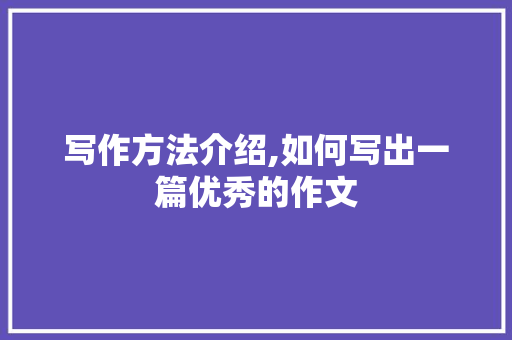 写作方法介绍,如何写出一篇优秀的作文