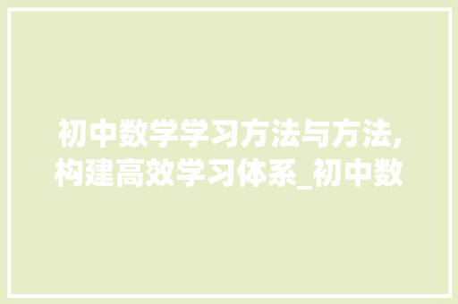 初中数学学习方法与方法,构建高效学习体系_初中数学的方法和方法