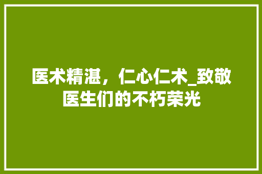 医术精湛，仁心仁术_致敬医生们的不朽荣光