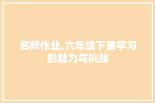 名师作业,六年级下册学习的魅力与挑战