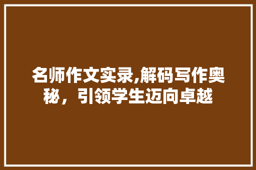 名师作文实录,解码写作奥秘，引领学生迈向卓越