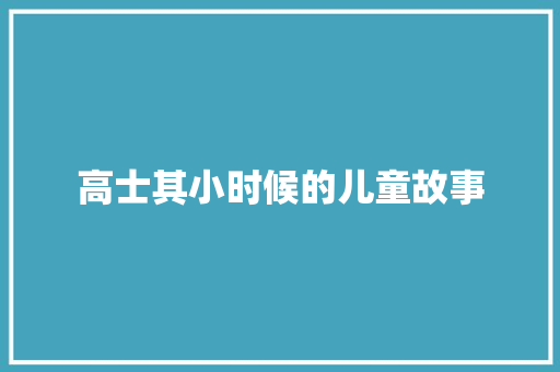 高士其小时候的儿童故事 商业文案