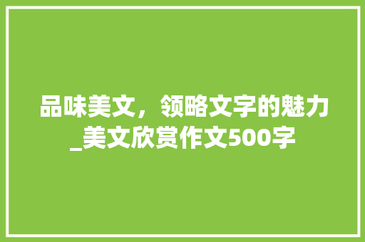 品味美文，领略文字的魅力_美文欣赏作文500字 写作社区