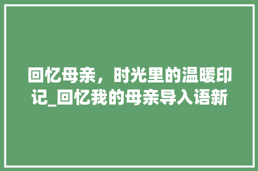 回忆母亲，时光里的温暖印记_回忆我的母亲导入语新颖