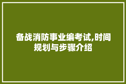 备战消防事业编考试,时间规划与步骤介绍