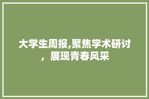大学生周报,聚焦学术研讨，展现青春风采 诗歌创作