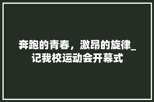 奔跑的青春，激昂的旋律_记我校运动会开幕式 诗歌创作