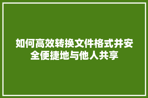 如何高效转换文件格式并安全便捷地与他人共享