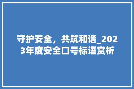守护安全，共筑和谐_2023年度安全口号标语赏析 报告写作