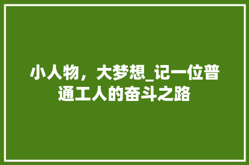小人物，大梦想_记一位普通工人的奋斗之路