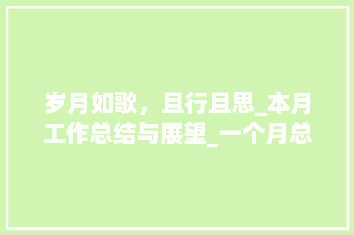 岁月如歌，且行且思_本月工作总结与展望_一个月总结怎么写开头和结尾