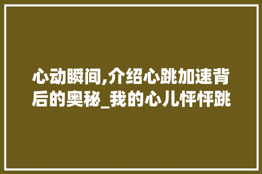 心动瞬间,介绍心跳加速背后的奥秘_我的心儿怦怦跳作文150字