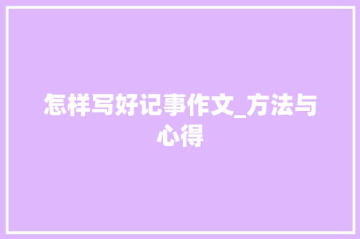 怎样写好记事作文_方法与心得