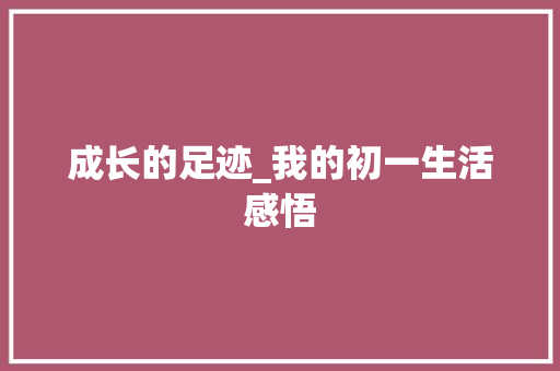 成长的足迹_我的初一生活感悟 范文赏析