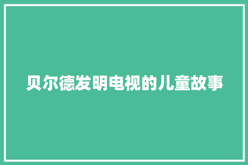 贝尔德发明电视的儿童故事 范文赏析