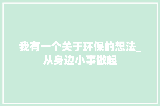 我有一个关于环保的想法_从身边小事做起