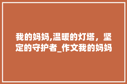 我的妈妈,温暖的灯塔，坚定的守护者_作文我的妈妈400个字