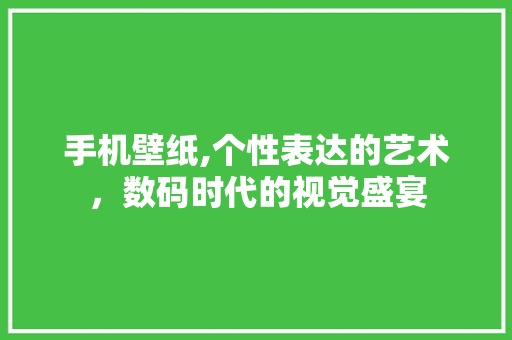 手机壁纸,个性表达的艺术，数码时代的视觉盛宴 诗歌创作