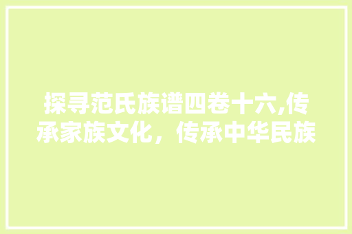 探寻范氏族谱四卷十六,传承家族文化，传承中华民族精神