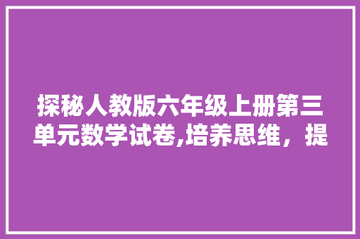 探秘人教版六年级上册第三单元数学试卷,培养思维，提升素养 报告写作