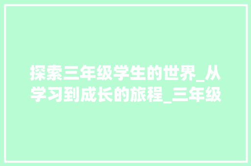 探索三年级学生的世界_从学习到成长的旅程_三年级四百字以上