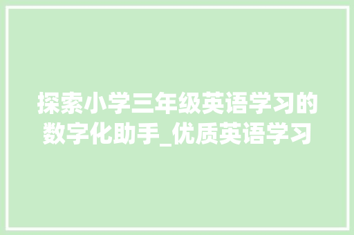 探索小学三年级英语学习的数字化助手_优质英语学习APP推荐_小学三年级学英语的app
