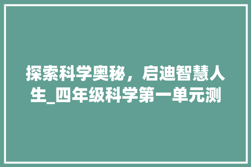 探索科学奥秘，启迪智慧人生_四年级科学第一单元测试卷启示_四年级科学第一单元测试卷答案