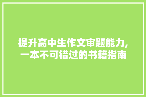 提升高中生作文审题能力,一本不可错过的书籍指南