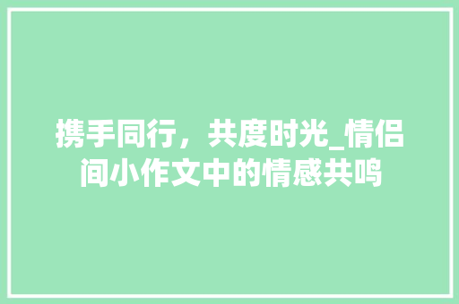 携手同行，共度时光_情侣间小作文中的情感共鸣