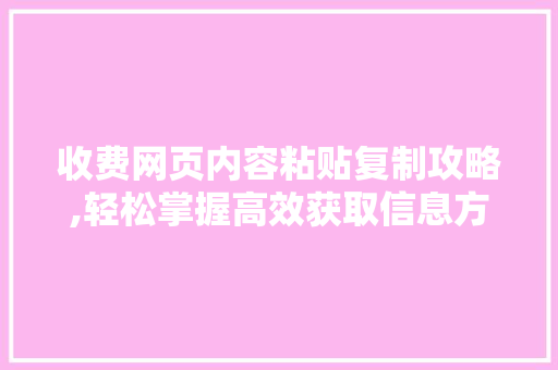 收费网页内容粘贴复制攻略,轻松掌握高效获取信息方法 写作社区
