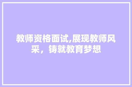 教师资格面试,展现教师风采，铸就教育梦想