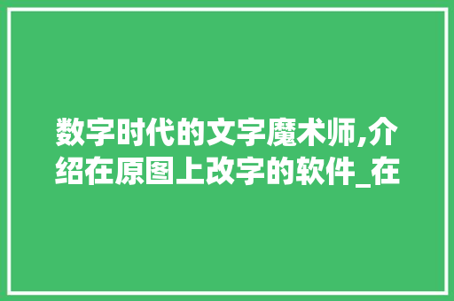 数字时代的文字魔术师,介绍在原图上改字的软件_在原图上改字的软件