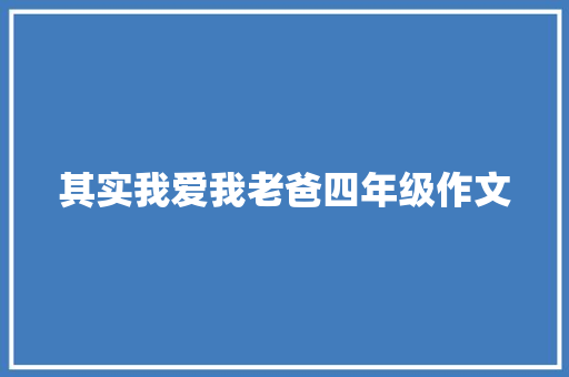 其实我爱我老爸四年级作文 报告写作