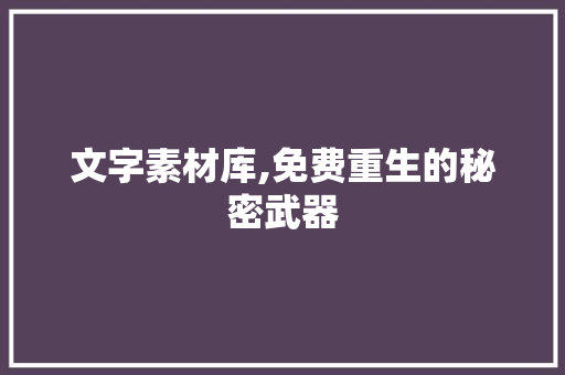 文字素材库,免费重生的秘密武器 写作技巧