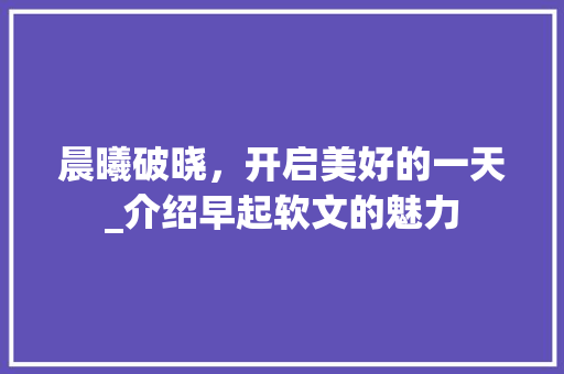 晨曦破晓，开启美好的一天_介绍早起软文的魅力