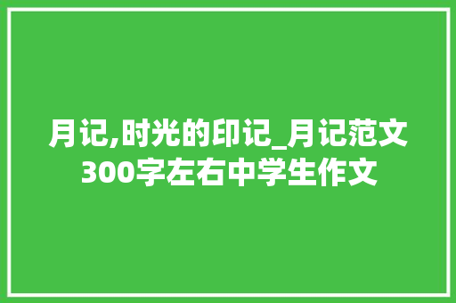 月记,时光的印记_月记范文300字左右中学生作文 报告写作