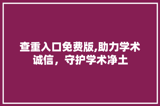 查重入口免费版,助力学术诚信，守护学术净土 诗歌创作