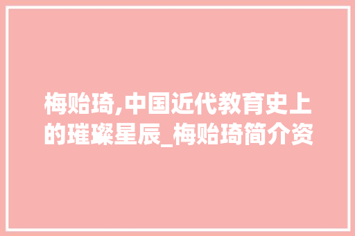 梅贻琦,中国近代教育史上的璀璨星辰_梅贻琦简介资料图片