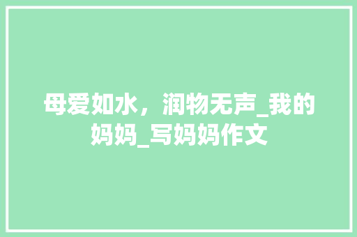 母爱如水，润物无声_我的妈妈_写妈妈作文