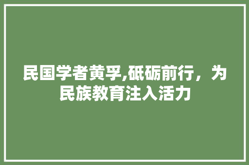 民国学者黄孚,砥砺前行，为民族教育注入活力