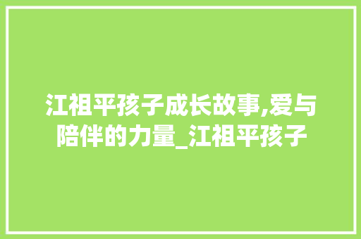 江祖平孩子成长故事,爱与陪伴的力量_江祖平孩子