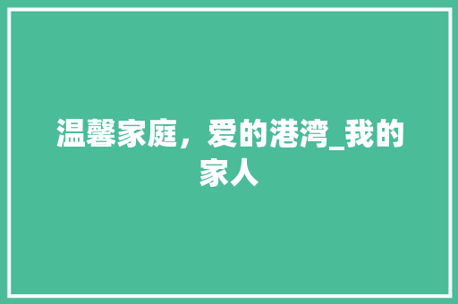 温馨家庭，爱的港湾_我的家人 写作社区