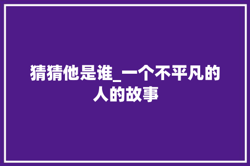 猜猜他是谁_一个不平凡的人的故事