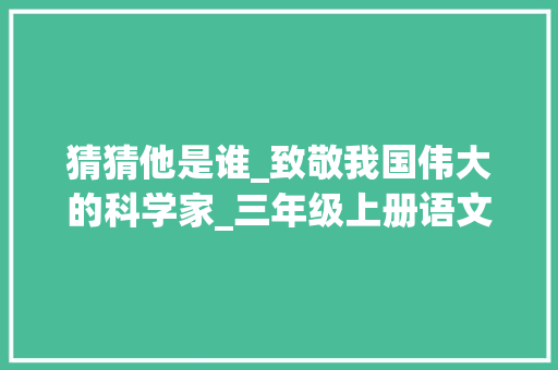 猜猜他是谁_致敬我国伟大的科学家_三年级上册语文猜猜他是谁的范文