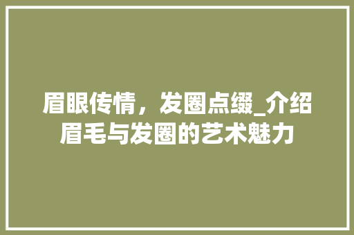 眉眼传情，发圈点缀_介绍眉毛与发圈的艺术魅力 简历模板