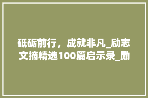 砥砺前行，成就非凡_励志文摘精选100篇启示录_励志文摘精选100篇