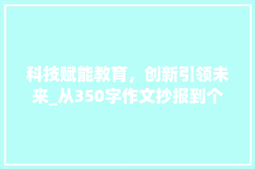 科技赋能教育，创新引领未来_从350字作文抄报到个性化学习_350字作文抄报
