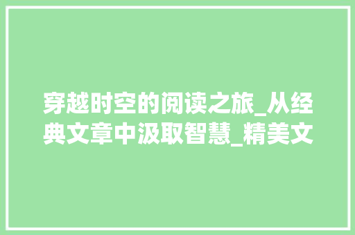 穿越时空的阅读之旅_从经典文章中汲取智慧_精美文章摘抄大全500字高中